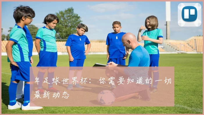 年足球世界杯:你需要知道的一切最新动态