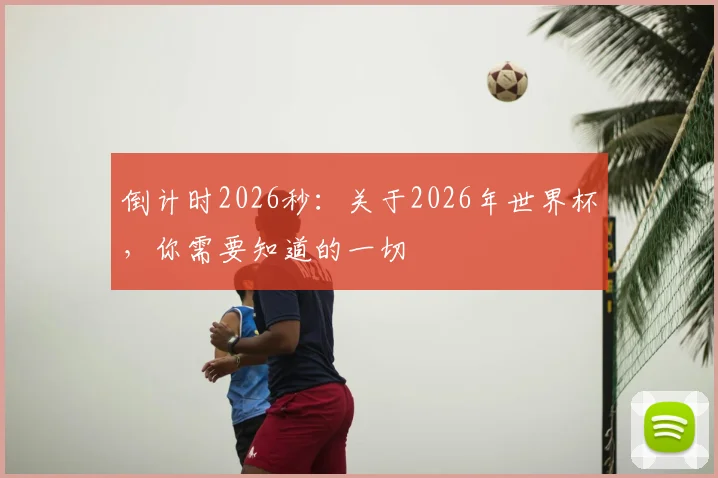 倒计时2026秒:关于2026年世界杯,你需要知道的一切