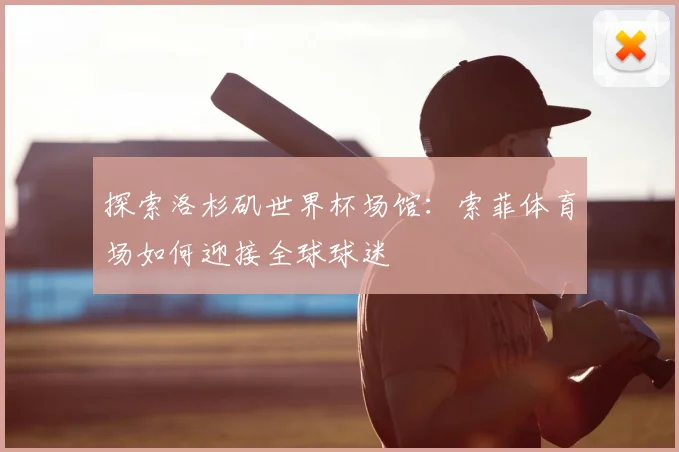 探索洛杉矶世界杯场馆:索菲体育场如何迎接全球球迷