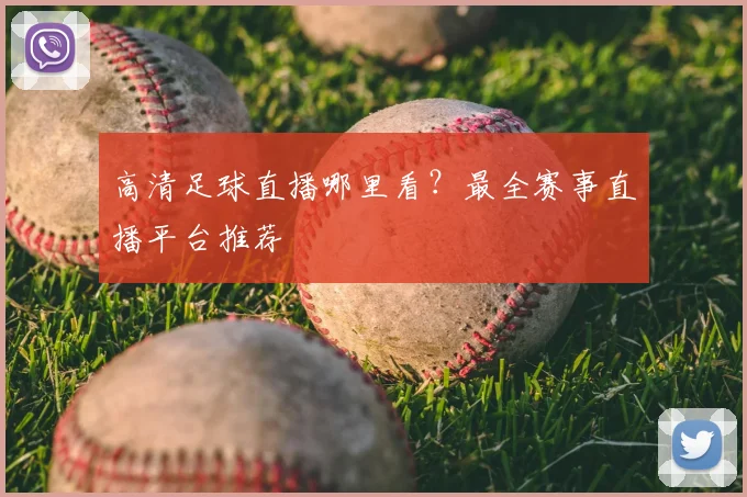 高清足球直播哪里看？最全赛事直播平台推荐