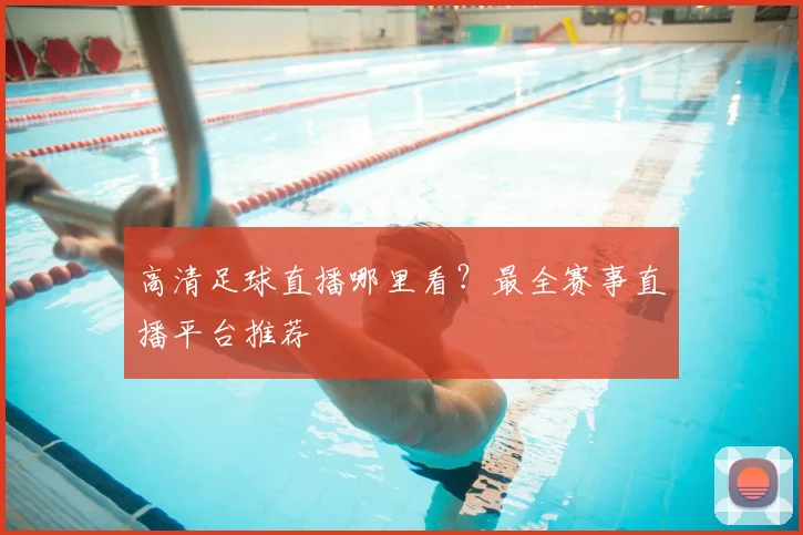 高清足球直播哪里看?最全赛事直播平台推荐